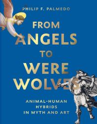 From Angels to Werewolves : Human-Animal Hybrids in Art and Myth