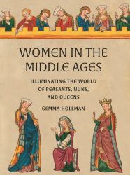 Women in the Middle Ages : Illuminating the World of Peasants, Nuns, and Queens