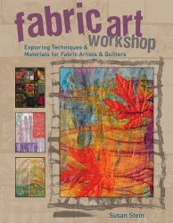 Fabric Art Workshop : Exploring Techniques and Materials for Fabric Artists and Quilters