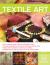 The Complete Photo Guide to Textile Art : All You Need to Know to Alter and Embellish Fabric - The Essential Reference for Novice and Expert Fabric Artists - Packed with Hundreds of Crafty Tips and Ideas - Detailed Step-by-Step Instructions for More Than