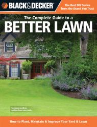 Black and Decker the Complete Guide to a Better Lawn : How to Plant, Maintain and Improve Your Yard and Lawn