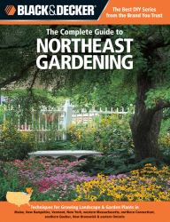 Black and Decker the Complete Guide to Northeast Gardening : Techniques for Growing Landscape and Garden Plants in Maine, New Hampshire, Vermont, New York, Western Massachusetts, Northern Connecticut, Southern Quebec, New Brunswick and Eastern Ontario