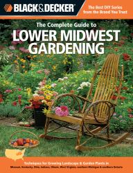 Black and Decker the Complete Guide to Lower Midwest Gardening : Techniques for Growing Landscape and Garden Plants in Missouri, Kentucky, Ohio, Indiana, Illinois, West Virginia, Southern Michigan and Southern Ontario