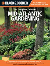 Black and Decker the Complete Guide to Mid-Atlantic Gardening : Techniques for Growing Landscape and Garden Plants in Rhode Island, Delaware, Maryland, New Jersey, Pennsylvania, Eastern Massachusetts, Connecticut, Southeastern and Northwestern New York