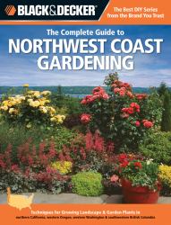Black and Decker the Complete Guide to Northwest Coast Gardening : Techniques for Growing Landscape and Garden Plants in Northern California, Western Oregon, Western Washington and Southwestern British Columbia