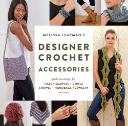 Melissa Leapman's Designer Crochet: Accessories : Fresh New Designs for Hats, Scarves, Cowls, Shawls, Handbags, Jewelry, and More