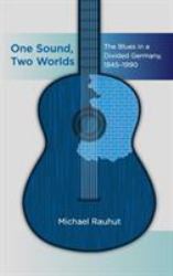 One Sound, Two Worlds : The Blues in a Divided Germany, 1945-1990