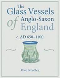 The Glass Vessels of Anglo-Saxon England c. AD 650-1100