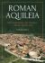 Roman Aquileia : The Impenetrable City-Fortress, a Sentry of the Alps