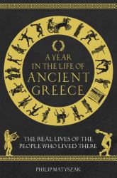 A Year in the Life of Ancient Greece : The Real Lives of the People Who Lived There