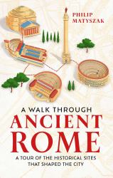 A Walk Through Ancient Rome : A Guide to the Landmarks That Shaped the City's History