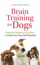 Brain Training for Dogs : Cognitive Games and Activities to Unlock Your Pet's Full Potential