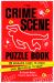 The Crime Scene Puzzle Book : 25 Unsolved Cases to Crack. 70 Puzzles to Solve