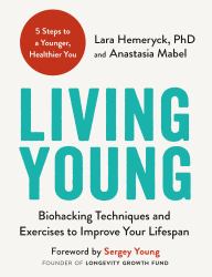 Living Young : Biohacking Techniques and Exercises to Improve Your Lifespan