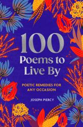 100 Poems to Live By : Poetic Remedies for Any Occasion