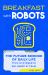 Breakfast with Robots : The Future Science of Daily Life - from AI and Sleep to Gut Health and Travel