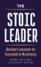 The Stoic Leader : Ancient Lessons to Succeed in Business