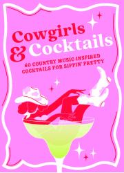 Cowgirls and Cocktails : 60 Country Music-Inspired Drinks for Sippin' Pretty