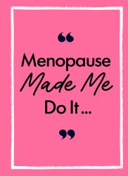 Menopause Made Me Do It