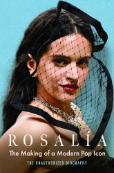Rosalía : The Making of a Modern Pop Icon: the Unauthorized Biography