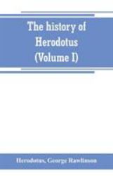 The History of Herodotus. (Volume I) a New English Version, Ed. with Copious Notes and Appendices, Illustrating the History and Geography of Herodotus, from the Most Recent Sources of Information; and Embodying the Chief Results, Historical and Ethnograp