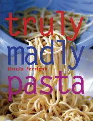 Truly, Madly Pasta : The Ultimate Book for Pasta Lovers