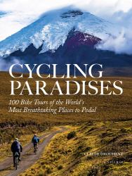 Cycling Paradises : 100 Bike Tours of the World's Most Breathtaking Places to Pedal