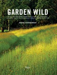 Garden Wild : Wildflower Meadows, Prairie-Style Plantings, Rockeries, Ferneries, and Other Sustainable Designs Inspired by Nature