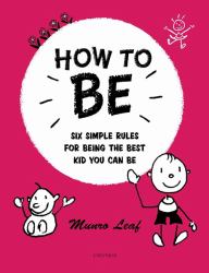 How to Be : Six Simple Rules for Being the Best Kid You Can Be