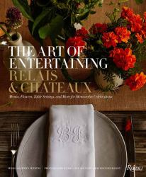 The Art of Entertaining Relais and Châteaux : Menus, Flowers, Table Settings, and More for Memorable Celebrations