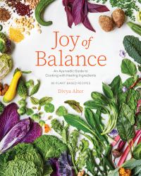 Joy of Balance - an Ayurvedic Guide to Cooking with Healing Ingredients : 80 Plant-Based Recipes