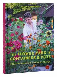 The Flower Yard in Containers and Pots : Creating Paradise Season by Season