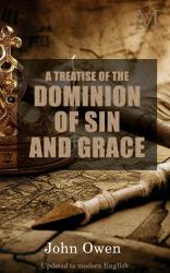 A Treatise of the Dominion of Sin and Grace : Wherein Sin's Reign Is Discovered, in Whom It Is, and in Whom It Is Not; How the Law Supports It; How Grace Delivers from It, by Setting up Its Dominion in the Heart