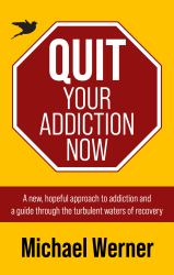 Quit Your Addiction Now : A New, Hopeful Approach to Addiction and a Guide Through the Turbulent Waters of Recovery