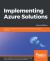 Implementing Azure Solutions : Deploy and Manage Azure Containers and Build Azure Solutions with Ease, 2nd Edition