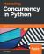 Mastering Concurrency in Python : Create Faster Programs Using Concurrency, Asynchronous, Multithreading, and Parallel Programming