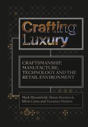 Crafting Luxury : Craftsmanship, Manufacture, Technology and Retail Environments