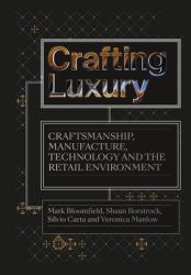 Crafting Luxury : Craftsmanship, Manufacture, Technology and Retail Environments