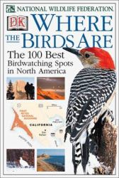 Where the Birds Are : A Guide to the 100 Best Birdwatching Spots in North America