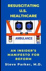 Resuscitating U. S. Healthcare : An Insider's Manifesto for Reform