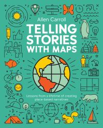 Telling Stories with Maps : Lessons from a Lifetime of Creating Place-Based Narratives