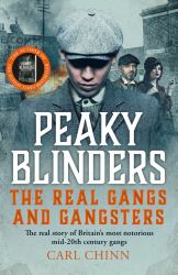 Peaky Blinders - The Real Gangs and Gangsters : The Real Story of Britain's Most Notorious Mid-20th Century Gangs