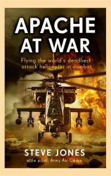 Apache at War : Flying the Worlds Deadliest Attack Helicopter in Combat