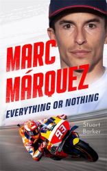 Marc Marquez: Everything or Nothing : The Definitive Biography of MotoGP's Superstar