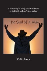 The Soul of a Man : A Testimony to Rising Out of Darkness to Find Faith and One's True Calling