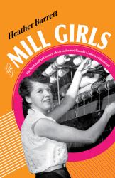The Mill Girls : The Newfoundland Women Who Transformed Canada's Industrial Heartland