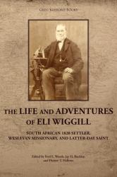 The Life and Adventures of Eli Wiggill : South African 1820 Settler, Wesleyan Missionary, and Latter-Day Saint