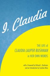 I, Claudia : The Life of Claudia Lauper Bushman in Her Own Words