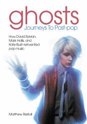 Ghosts - Journeys to Post Pop : How David Sylvan, Mark Hollis and Kate Bush Reinvented Pop Music