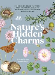 Nature's Hidden Charms : 50 Signs, Symbols and Practices from the Natural World to Bring Inner Peace, Protection and Good Fortune